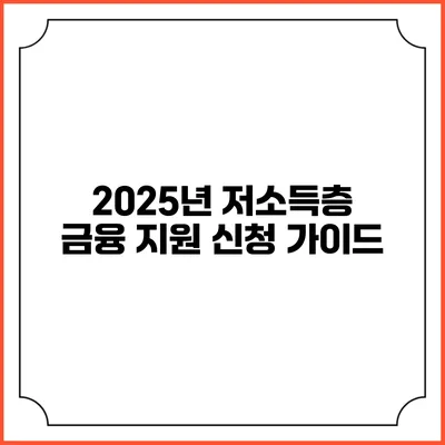 2025년 저소득층 금융 지원 신청 가이드