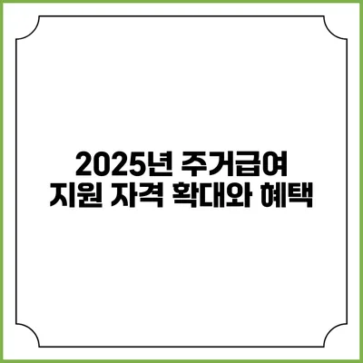 2025년 주거급여 지원 자격 확대와 혜택
