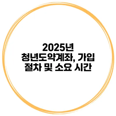 2025년 청년도약계좌, 가입 절차 및 소요 시간