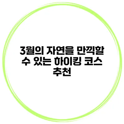 3월의 자연을 만끽할 수 있는 하이킹 코스 추천
