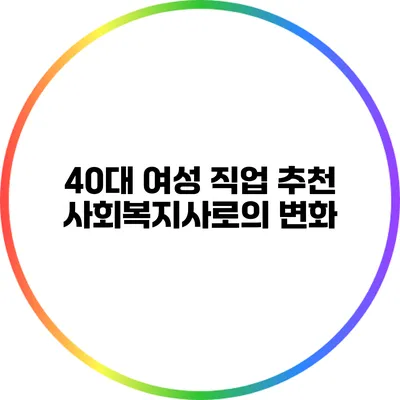 40대 여성 직업 추천: 사회복지사로의 변화