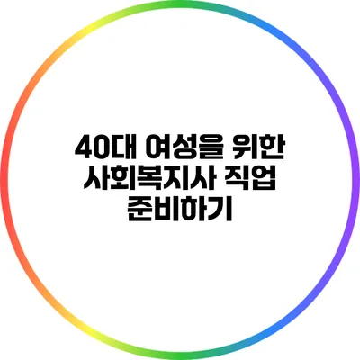 40대 여성을 위한 사회복지사 직업 준비하기