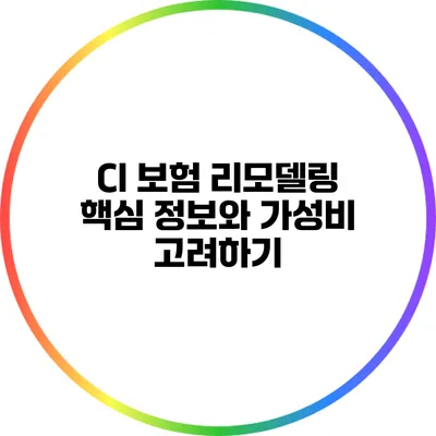 CI 보험 리모델링: 핵심 정보와 가성비 고려하기