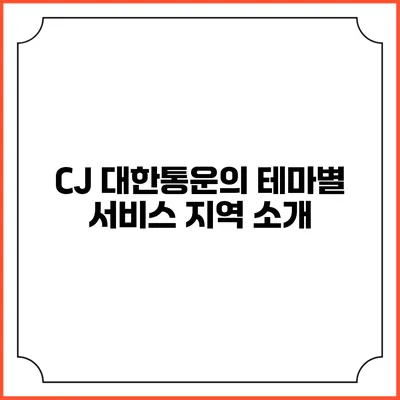 CJ 대한통운의 테마별 서비스 지역 소개