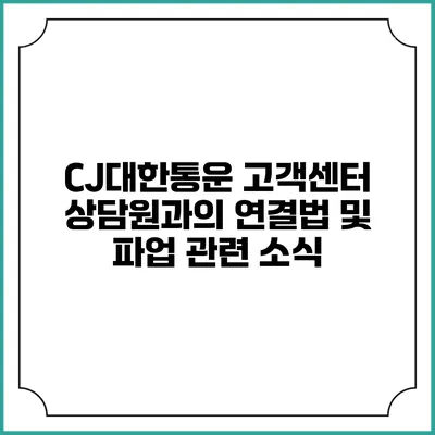 CJ대한통운 고객센터 상담원과의 연결법 및 파업 관련 소식