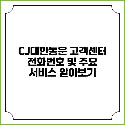CJ대한통운 고객센터 전화번호 및 주요 서비스 알아보기