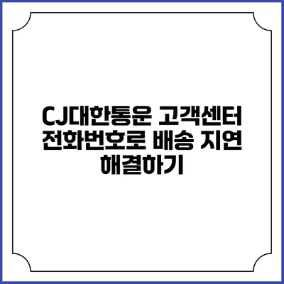 CJ대한통운 고객센터 전화번호로 배송 지연 해결하기