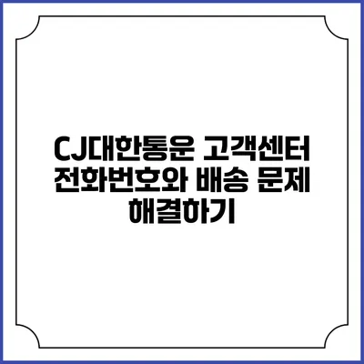 CJ대한통운 고객센터 전화번호와 배송 문제 해결하기