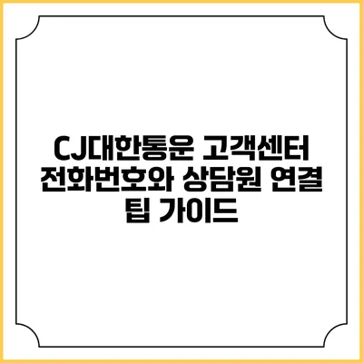 CJ대한통운 고객센터 전화번호와 상담원 연결 팁 가이드