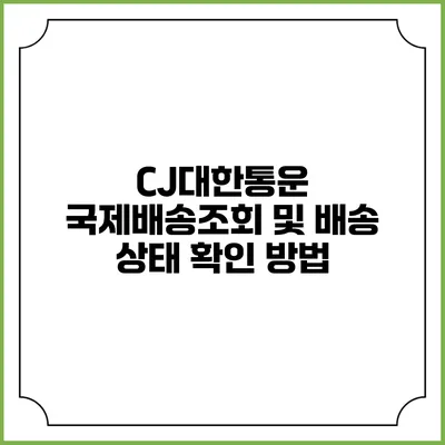 CJ대한통운 국제배송조회 및 배송 상태 확인 방법