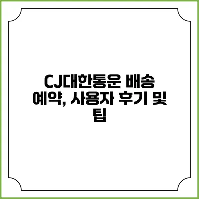 CJ대한통운 배송 예약, 사용자 후기 및 팁