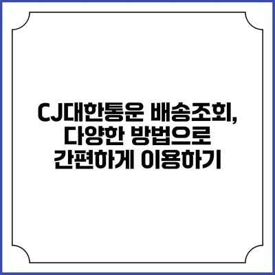 CJ대한통운 배송조회, 다양한 방법으로 간편하게 이용하기