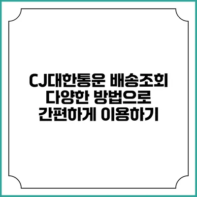 CJ대한통운 배송조회 다양한 방법으로 간편하게 이용하기