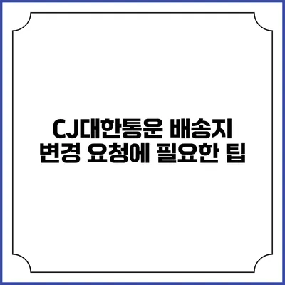 CJ대한통운 배송지 변경 요청에 필요한 팁