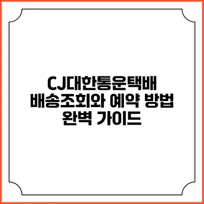 CJ대한통운택배 배송조회와 예약 방법 완벽 가이드