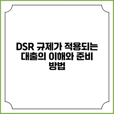 DSR 규제가 적용되는 대출의 이해와 준비 방법