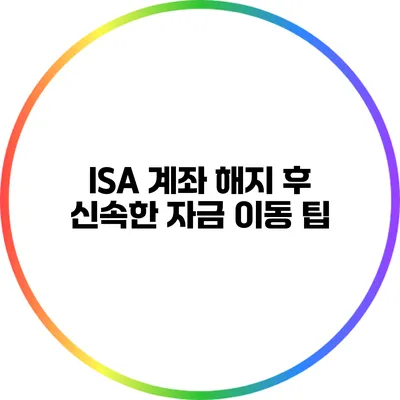 ISA 계좌 해지 후 신속한 자금 이동 팁