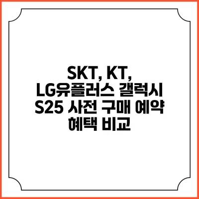 SKT, KT, LG유플러스 갤럭시 S25 사전 구매 예약 혜택 비교