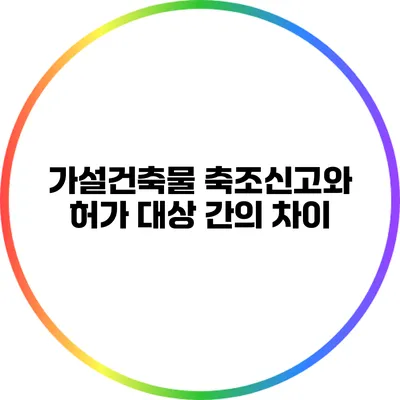 가설건축물 축조신고와 허가 대상 간의 차이