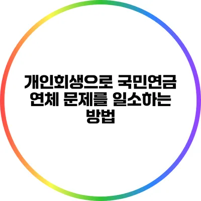 개인회생으로 국민연금 연체 문제를 일소하는 방법