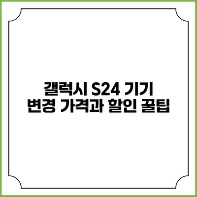 갤럭시 S24 기기 변경 가격과 할인 꿀팁