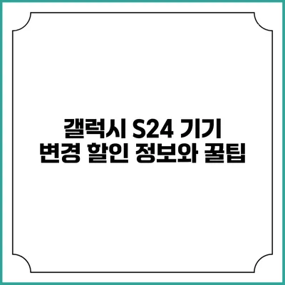 갤럭시 S24 기기 변경 할인 정보와 꿀팁
