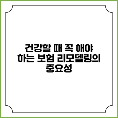 건강할 때 꼭 해야 하는 보험 리모델링의 중요성