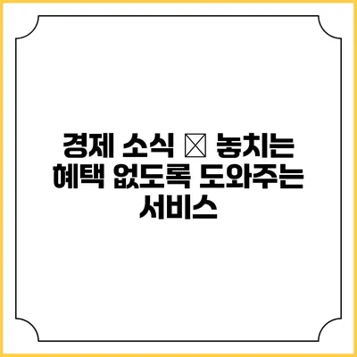 경제 소식 – 놓치는 혜택 없도록 도와주는 서비스