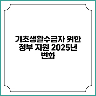 기초생활수급자 위한 정부 지원 2025년 변화
