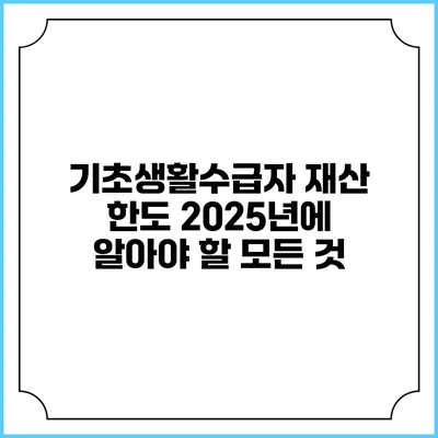 기초생활수급자 재산 한도 2025년에 알아야 할 모든 것
