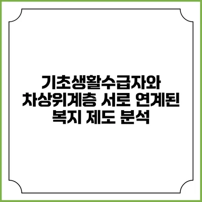 기초생활수급자와 차상위계층 서로 연계된 복지 제도 분석