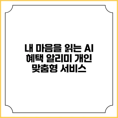 내 마음을 읽는 AI 혜택 알리미 개인 맞춤형 서비스