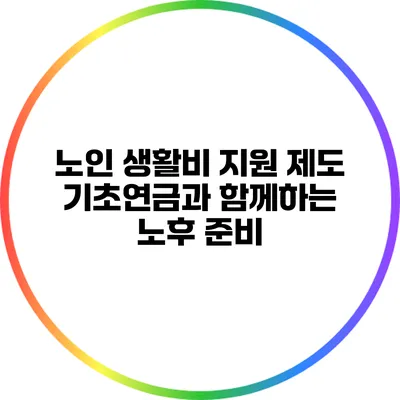 노인 생활비 지원 제도: 기초연금과 함께하는 노후 준비