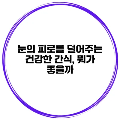 눈의 피로를 덜어주는 건강한 간식, 뭐가 좋을까?