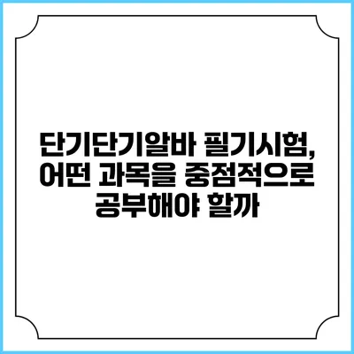 단기단기알바 필기시험, 어떤 과목을 중점적으로 공부해야 할까?