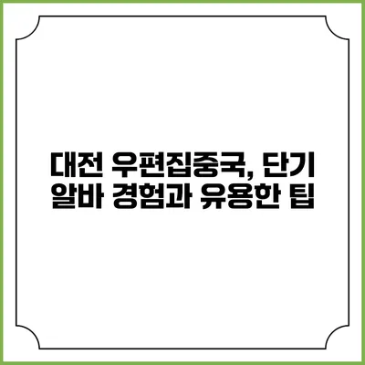 대전 우편집중국, 단기 알바 경험과 유용한 팁