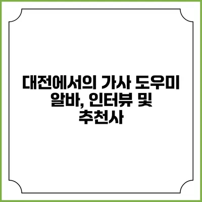 대전에서의 가사 도우미 알바, 인터뷰 및 추천사