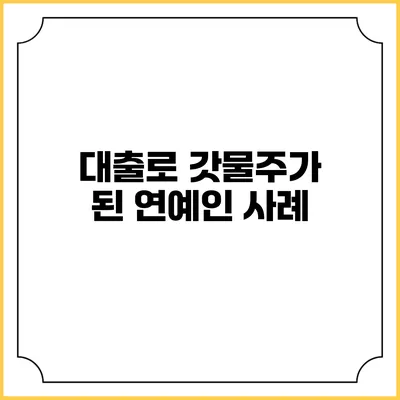 대출로 갓물주가 된 연예인 사례