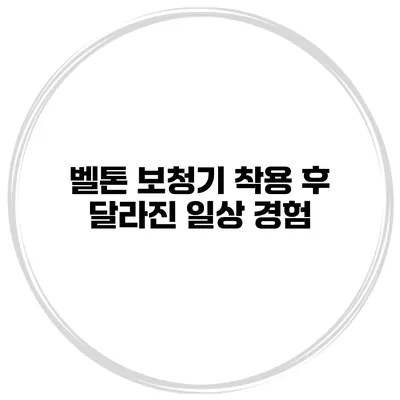 벨톤 보청기 착용 후 달라진 일상 경험