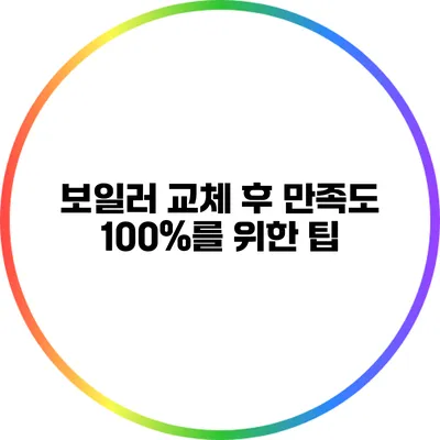 보일러 교체 후 만족도 100%를 위한 팁