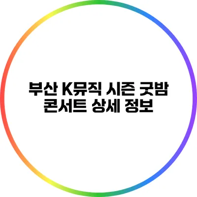 부산 K뮤직 시즌 굿밤 콘서트 상세 정보