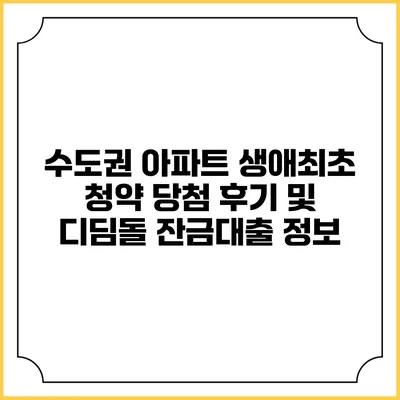 수도권 아파트 생애최초 청약 당첨 후기 및 디딤돌 잔금대출 정보