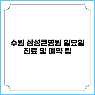 수원 삼성큰병원 일요일 진료 및 예약 팁