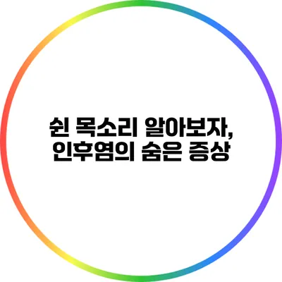 쉰 목소리? 알아보자, 인후염의 숨은 증상