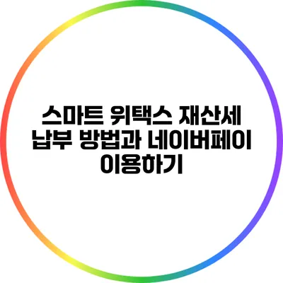 스마트 위택스 재산세 납부 방법과 네이버페이 이용하기