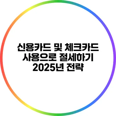 신용카드 및 체크카드 사용으로 절세하기: 2025년 전략