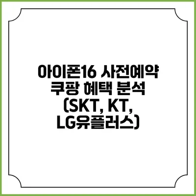 아이폰16 사전예약 쿠팡 혜택 분석 (SKT, KT, LG유플러스)