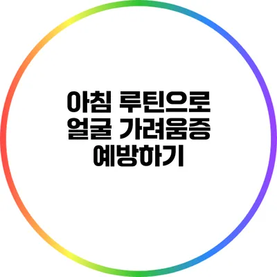 아침 루틴으로 얼굴 가려움증 예방하기