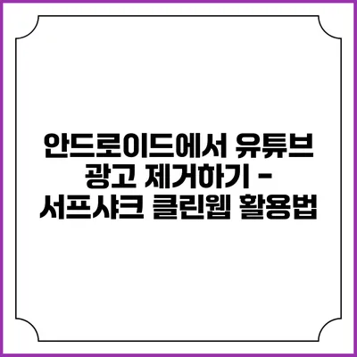 안드로이드에서 유튜브 광고 제거하기 - 서프샤크 클린웹 활용법