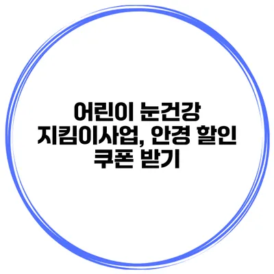어린이 눈건강 지킴이사업, 안경 할인 쿠폰 받기